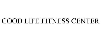 GOOD LIFE FITNESS CENTER