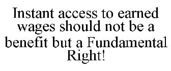 INSTANT ACCESS TO EARNED WAGES SHOULD NOT BE A BENEFIT BUT A FUNDAMENTAL RIGHT!