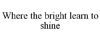 WHERE THE BRIGHT LEARN TO SHINE