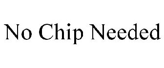 NO CHIP NEEDED