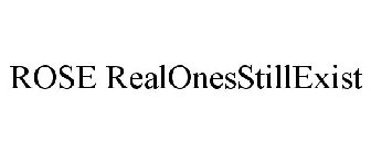 ROSE REALONESSTILLEXIST