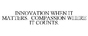 INNOVATION WHEN IT MATTERS. COMPASSION WHERE IT COUNTS.