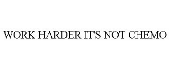WORK HARDER IT'S NOT CHEMO