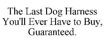 THE LAST DOG HARNESS YOU'LL EVER HAVE TO BUY, GUARANTEED.