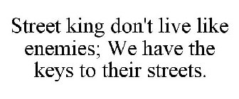 STREET KING DON'T LIVE LIKE ENEMIES; WE HAVE THE KEYS TO THEIR STREETS.