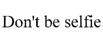 DON'T BE SELFIE