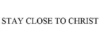 STAY CLOSE TO CHRIST