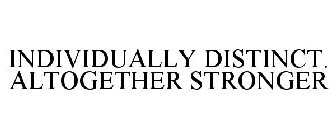 INDIVIDUALLY DISTINCT. ALTOGETHER STRONGER