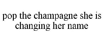 POP THE CHAMPAGNE SHE IS CHANGING HER NAME