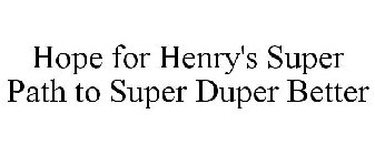 HOPE FOR HENRY'S SUPER PATH TO SUPER DUPER BETTER