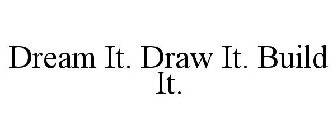 DREAM IT. DRAW IT. BUILD IT.