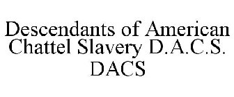 DESCENDANTS OF AMERICAN CHATTEL SLAVERY D.A.C.S. DACS