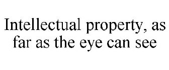 INTELLECTUAL PROPERTY, AS FAR AS THE EYE CAN SEE