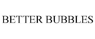 BETTER BUBBLES