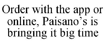 ORDER WITH THE APP OR ONLINE, PAISANO'SIS BRINGING IT BIG TIME