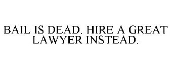 BAIL IS DEAD. HIRE A GREAT LAWYER INSTEAD.