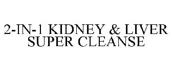 2-IN-1 KIDNEY & LIVER SUPER CLEANSE