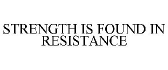 STRENGTH IS FOUND IN RESISTANCE