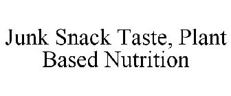 JUNK SNACK TASTE, PLANT BASED NUTRITION