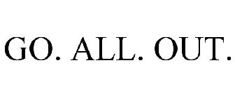 GO. ALL. OUT.