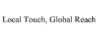 LOCAL TOUCH, GLOBAL REACH