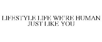 LIFESTYLE LIFE WE'RE HUMAN, JUST LIKE YOU