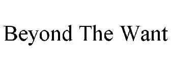 BEYOND THE WANT