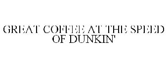 GREAT COFFEE AT THE SPEED OF DUNKIN'