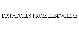 DISPATCHES FROM ELSEWHERE