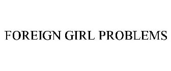 FOREIGN GIRL PROBLEMS