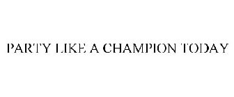 PARTY LIKE A CHAMPION TODAY
