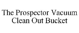 THE PROSPECTOR VACUUM CLEAN OUT BUCKET