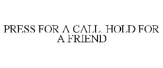 PRESS FOR A CALL. HOLD FOR A FRIEND