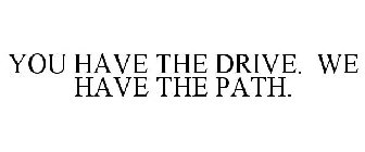 YOU HAVE THE DRIVE. WE HAVE THE PATH.