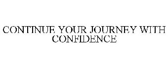 CONTINUE YOUR JOURNEY WITH CONFIDENCE