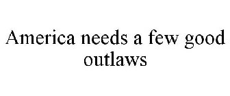 AMERICA NEEDS A FEW GOOD OUTLAWS