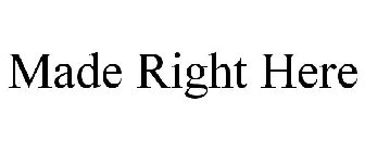 MADE RIGHT HERE