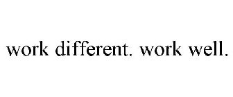 WORK DIFFERENT. WORK WELL.