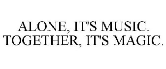 ALONE, IT'S MUSIC. TOGETHER, IT'S MAGIC.