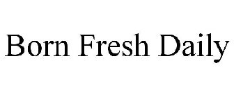 BORN FRESH DAILY