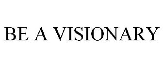 BE A VISIONARY