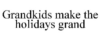 GRANDKIDS MAKE THE HOLIDAYS GRAND