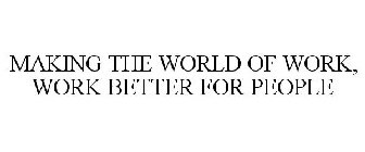 MAKING THE WORLD OF WORK, WORK BETTER FOR PEOPLE