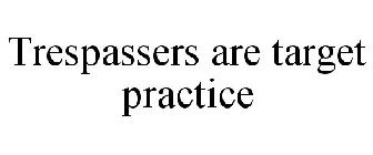 TRESPASSERS ARE TARGET PRACTICE