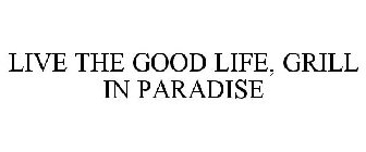 LIVE THE GOOD LIFE, GRILL IN PARADISE