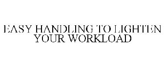 EASY HANDLING TO LIGHTEN YOUR WORKLOAD