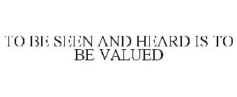 TO BE SEEN AND HEARD IS TO BE VALUED