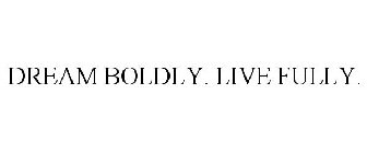 DREAM BOLDLY. LIVE FULLY.