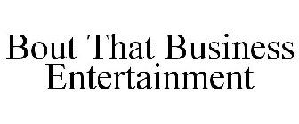 BOUT THAT BUSINESS ENTERTAINMENT