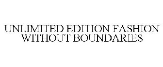 UNLIMITED EDITION FASHION WITHOUT BOUNDARIES